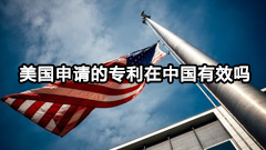 美国申请的专利在中国有效吗（美国专利保护措施）