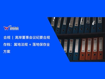 合规 | 离岸董事会议纪要合规存档：属地法规 + 落地保存全方案