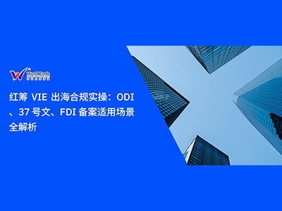 红筹 VIE 出海合规实操：ODI备案、37 号文、FDI 备案适用场景全解析