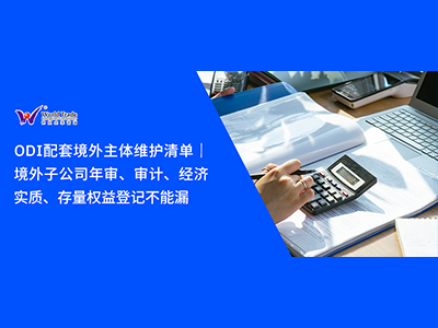 ODI配套境外主体维护清单｜境外子公司年审、审计、经济实质、存量权益登记不能漏