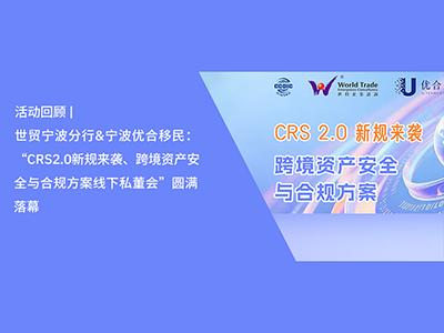 活动回顾 | 世贸宁波分行&宁波优合移民：“CRS2.0新规来袭、跨境资产安全与合规方案线下私董会”圆满落幕