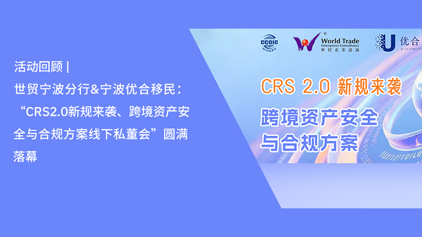 活动回顾 | 世贸宁波分行&宁波优合移民:“CRS2.0新规来袭、跨境资产安全与合规方案线下私董会”圆满落幕