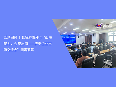 活动回顾 | 世贸济南分行“山海聚力，合规出海——济宁企业出海交流会”圆满落幕