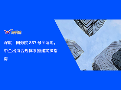 深度｜国务院 837 号令落地，中企出海合规体系搭建实操指南