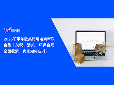 2026下半年欧美跨境电商新政合集｜关税、清关、环保合规全面收紧，卖家如何应对？