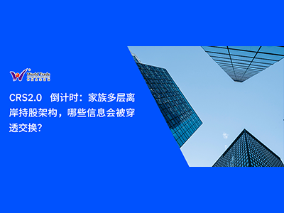 CRS2.0 倒计时：家族多层离岸持股架构，哪些信息会被穿透交换？
