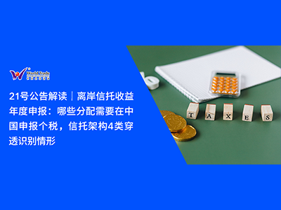 21号公告解读｜离岸信托收益年度申报：哪些分配需要在中国申报个税，信托架构4类穿透识别情形