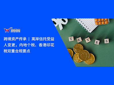 跨境资产传承 | 离岸信托受益人变更，内地个税、香港印花税双重合规要点