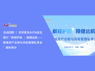 活动回顾 | 世贸青岛分行&民生银行“新规护航 · 稳健远航——跨境资产合规与风险管理私享会”顺利举办