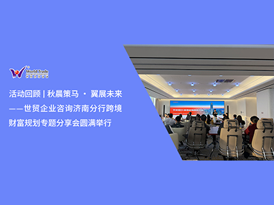 活动回顾 | 秋晨策马 · 翼展未来——世贸企业咨询济南分行跨境财富规划专题分享会圆满举行